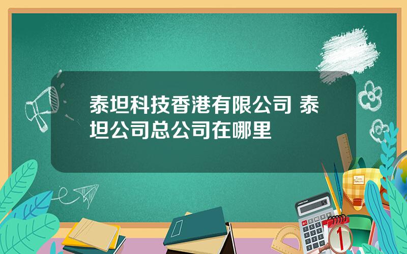 泰坦科技香港有限公司 泰坦公司总公司在哪里